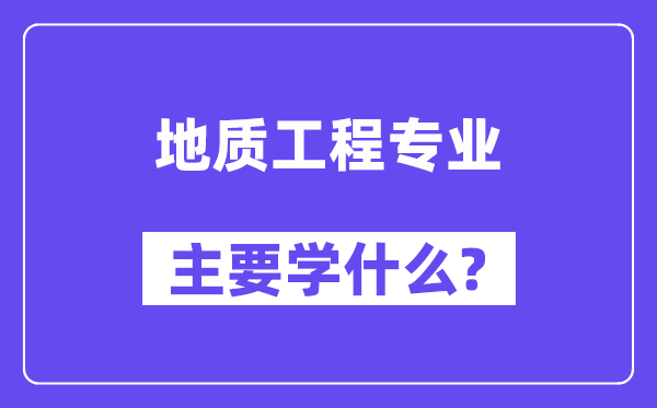 地質工程專業主要學什么？附地質工程專業課程目錄