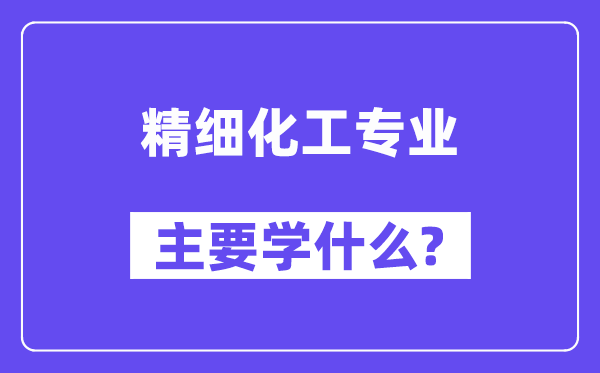 精細化工專業主要學什么？附精細化工專業課程目錄
