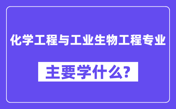 化學工程與工業(yè)生物工程專業(yè)主要學什么？附化學工程與工業(yè)生物工程專業(yè)課程目錄