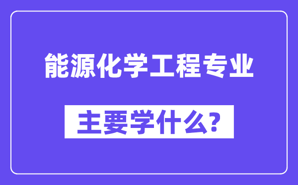能源化學(xué)工程專業(yè)主要學(xué)什么？附能源化學(xué)工程專業(yè)課程目錄