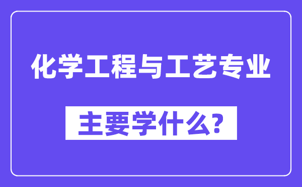 化學工程與工藝專業主要學什么？附化學工程與工藝專業課程目錄