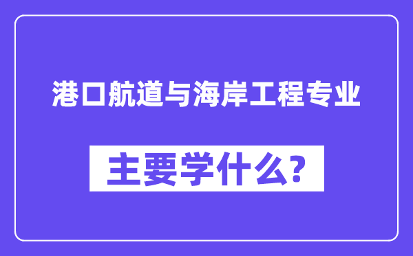 港口航道與海岸工程專業(yè)主要學(xué)什么？附港口航道與海岸工程專業(yè)課程目錄