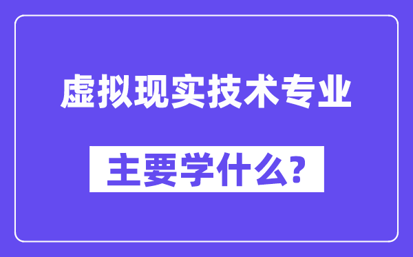 虛擬現(xiàn)實(shí)技術(shù)專(zhuān)業(yè)主要學(xué)什么？附虛擬現(xiàn)實(shí)技術(shù)專(zhuān)業(yè)課程目錄