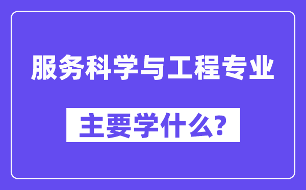 服務科學與工程專業主要學什么？附服務科學與工程專業課程目錄