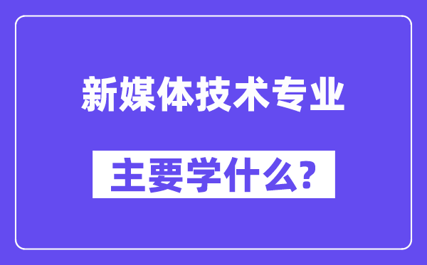 新媒體技術(shù)專業(yè)主要學(xué)什么？附新媒體技術(shù)專業(yè)課程目錄
