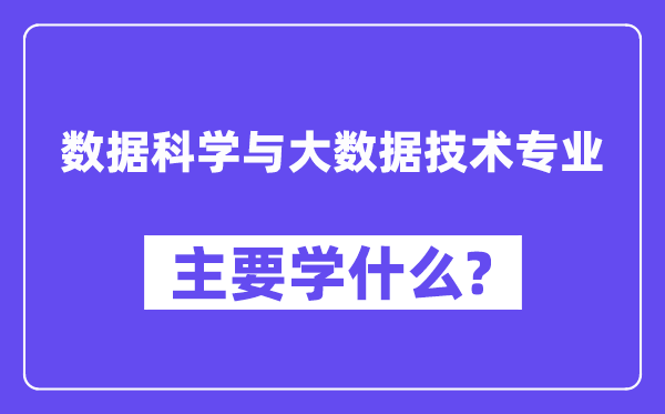 數(shù)據(jù)科學與大數(shù)據(jù)技術(shù)專業(yè)主要學什么？附數(shù)據(jù)科學與大數(shù)據(jù)技術(shù)專業(yè)課程目錄