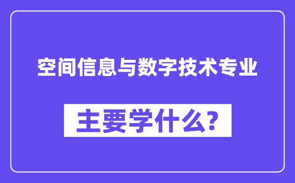 空間信息與數字技術專業主要學什么？附空間信息與數字技術專業課程目錄