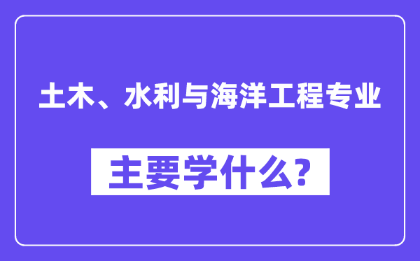 土木、水利與海洋工程專業主要學什么？附土木、水利與海洋工程專業課程目錄