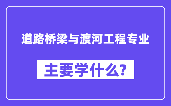 道路橋梁與渡河工程專業主要學什么？附道路橋梁與渡河工程專業課程目錄