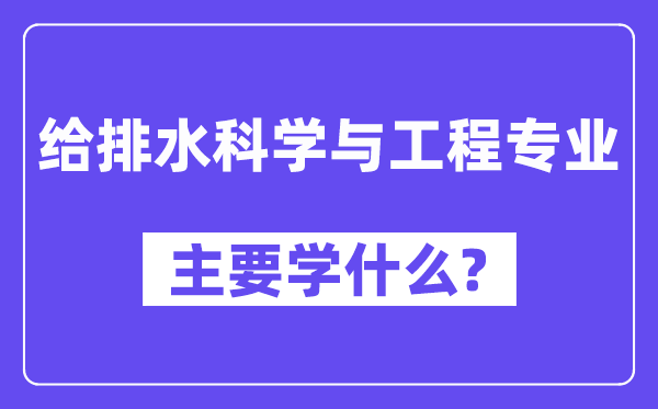 給排水科學與工程專業主要學什么？附給排水科學與工程專業課程目錄