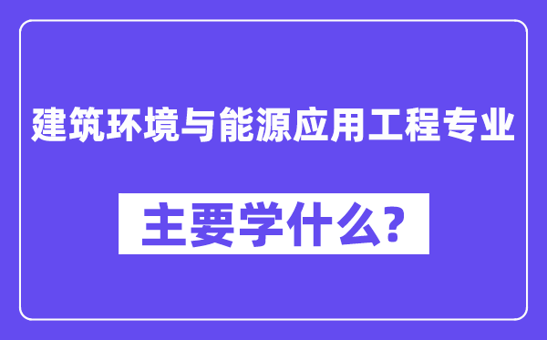 建筑環境與能源應用工程專業主要學什么？附建筑環境與能源應用工程專業課程目錄