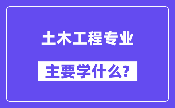 土木工程專業(yè)主要學(xué)什么？附土木工程專業(yè)課程目錄
