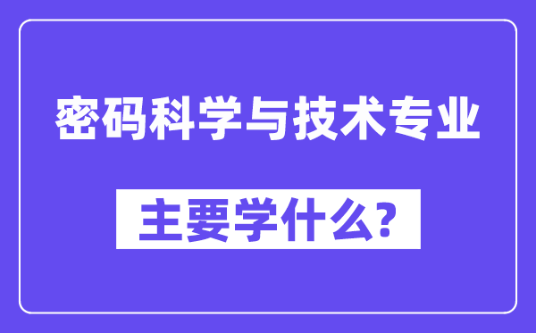 密碼科學(xué)與技術(shù)專(zhuān)業(yè)主要學(xué)什么？附密碼科學(xué)與技術(shù)專(zhuān)業(yè)課程目錄