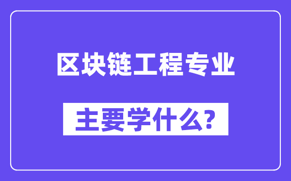 區塊鏈工程專業主要學什么？附區塊鏈工程專業課程目錄