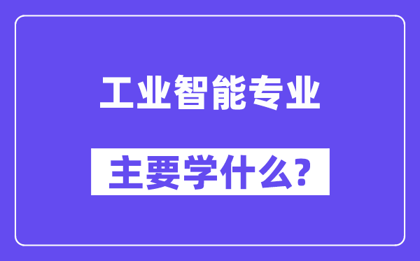 工業智能專業主要學什么？附工業智能專業課程目錄