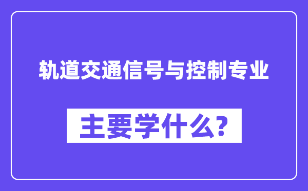 軌道交通信號與控制專業(yè)主要學(xué)什么？附軌道交通信號與控制專業(yè)課程目錄