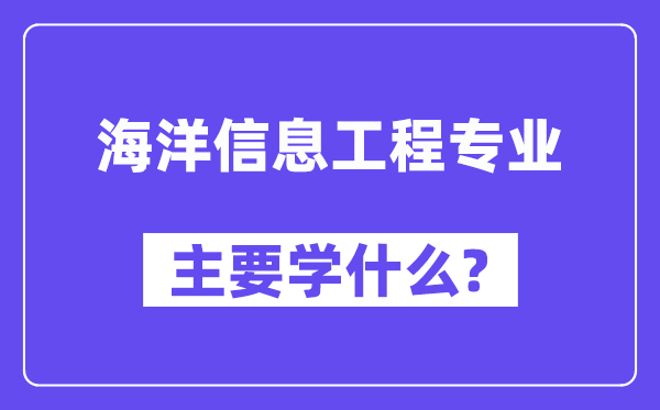 海洋信息工程專業(yè)主要學(xué)什么？附海洋信息工程專業(yè)課程目錄