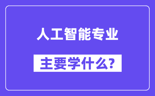 人工智能專業(yè)主要學(xué)什么？附人工智能專業(yè)課程目錄