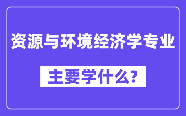 資源與環境經濟學專業主要學什么？附資源與環境經濟學專業課程目錄