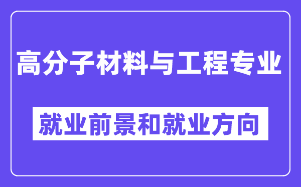 高分子材料與工程專業就業方向及前景怎么樣？好就業嗎？