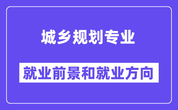 城鄉(xiāng)規(guī)劃專業(yè)就業(yè)方向及前景怎么樣,是冷門還是熱門？