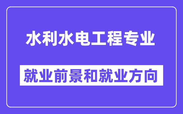 水利水電工程專業(yè)就業(yè)方向及前景怎么樣,適合女孩嗎？