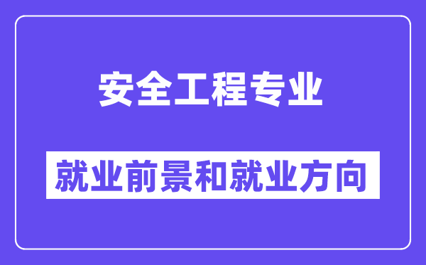 安全工程專業就業方向及前景怎么樣,是干什么的？