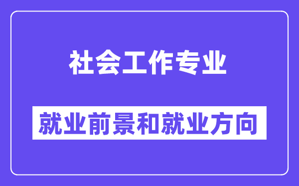 社會工作專業就業方向及前景怎么樣？是干什么的？