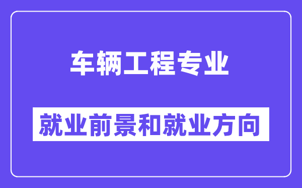 車輛工程專業(yè)就業(yè)方向及前景分析,考公務員有什么崗位？
