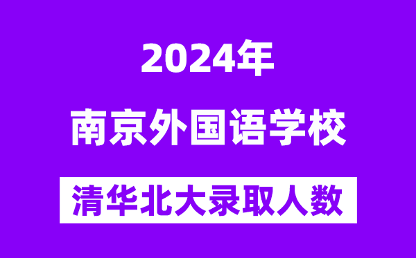 2024年南京外國語學(xué)校考入清華北大人數(shù)是多少？附歷年分?jǐn)?shù)線