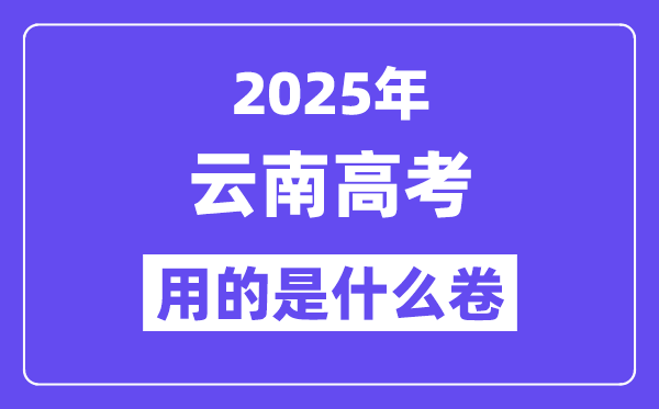 2025年云南高考用的是什么卷,云南高考試卷是全國(guó)幾卷？