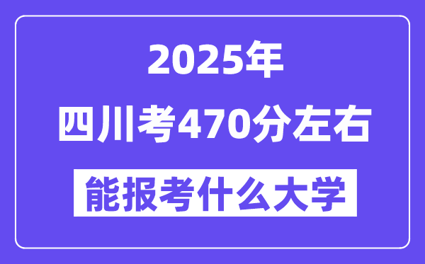 2025年四川考470分左右能報考上什么大學?附位次排名對照表
