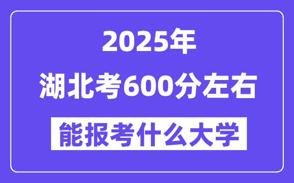 2025年湖北考600分左右能報考上什么大學(xué)?附位次排名對照表