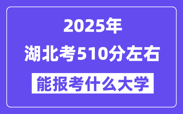 2025年湖北考510分左右能報考上什么大學?附位次排名對照表