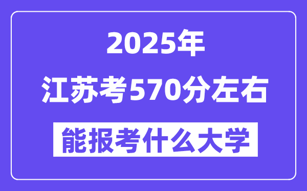 2025年江蘇考570分左右能報考上什么大學?附位次排名對照表