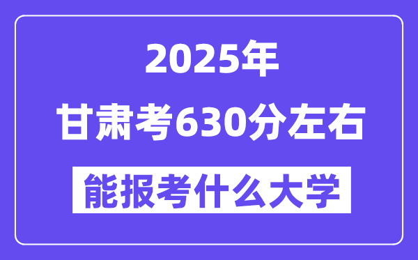 2025年甘肅考630分左右能報考上什么大學?附位次排名對照表