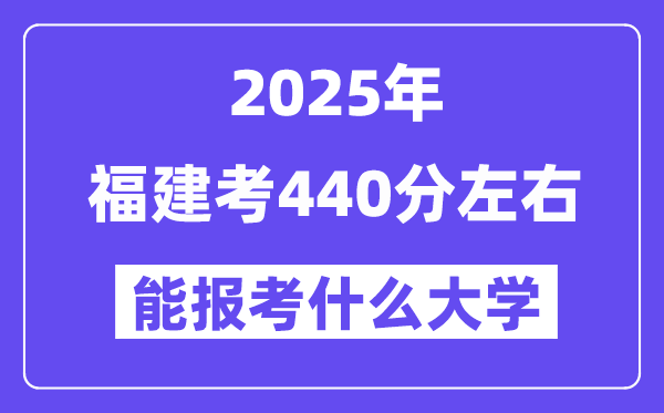 2025年福建考440分左右能報考上什么大學?附位次排名對照表