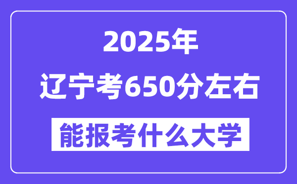 2025年遼寧考650分左右能報考上什么大學?附位次排名對照表