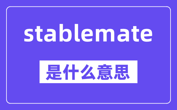 stablemate是什么意思,stablemate怎么讀,中文翻譯是什么