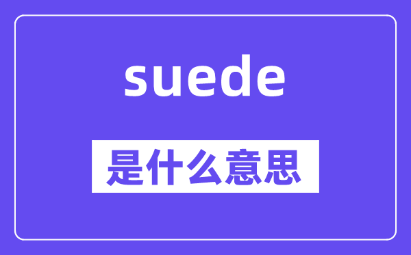 suede是什么意思,suede怎么讀,中文翻譯是什么
