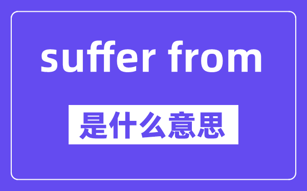 suffer from是什么意思,中文翻譯是什么