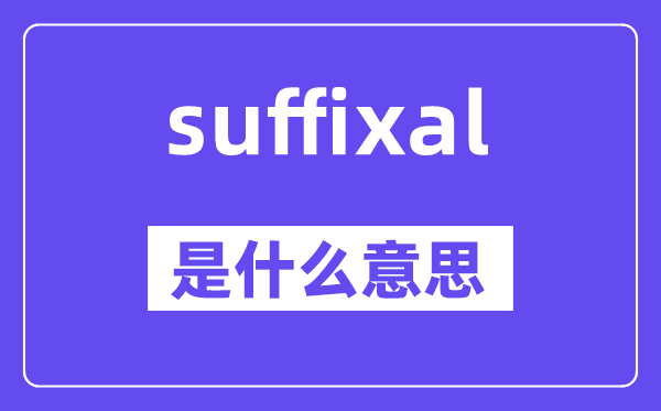 suffixal是什么意思,suffixal怎么讀,中文翻譯是什么