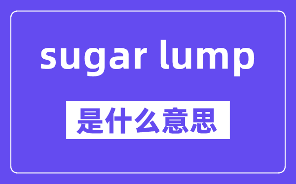 sugar lump是什么意思,中文翻譯是什么