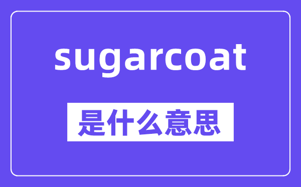 sugarcoat是什么意思,中文翻譯是什么