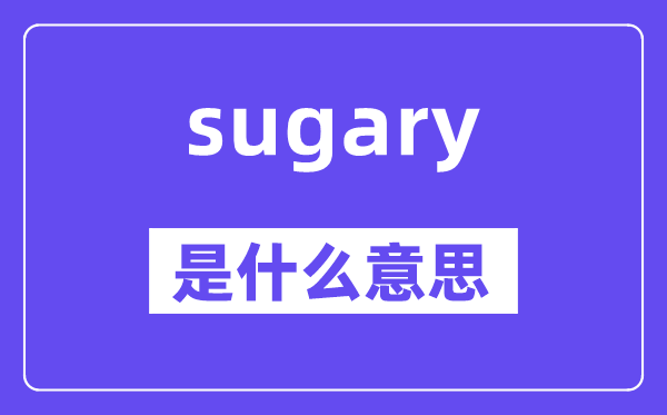 sugary是什么意思,sugary怎么讀,中文翻譯是什么