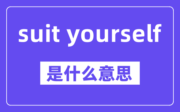 suit yourself是什么意思,中文翻譯是什么