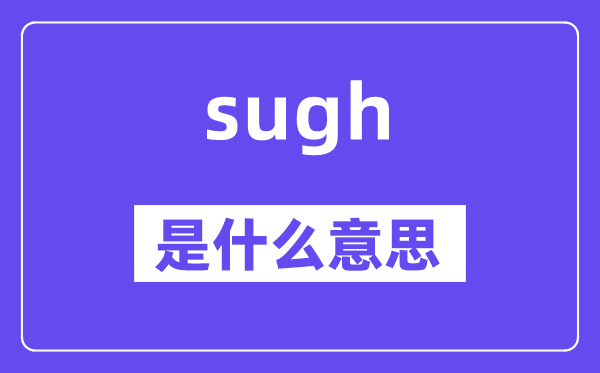 sugh是什么意思,sugh怎么讀,中文翻譯是什么