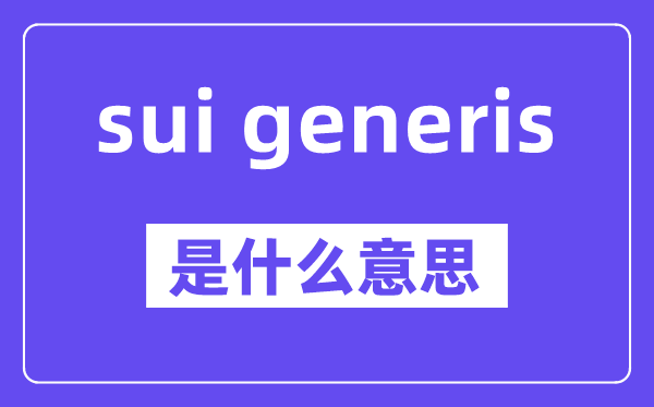 sui generis是什么意思,中文翻譯是什么