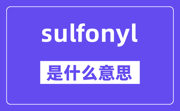 sulfonyl是什么意思,sulfonyl怎么讀,中文翻譯是什么