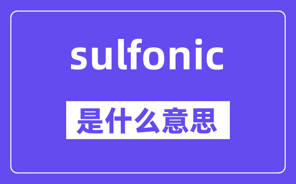 sulfonic是什么意思,sulfonic怎么讀,中文翻譯是什么